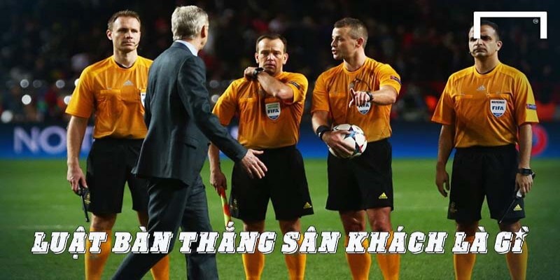 Luật Bàn Thắng Sân Khách Và Trường Hợp Dùng 1 Tìm hiểu chi tiết thuật ngữ luật bàn thắng sân khách