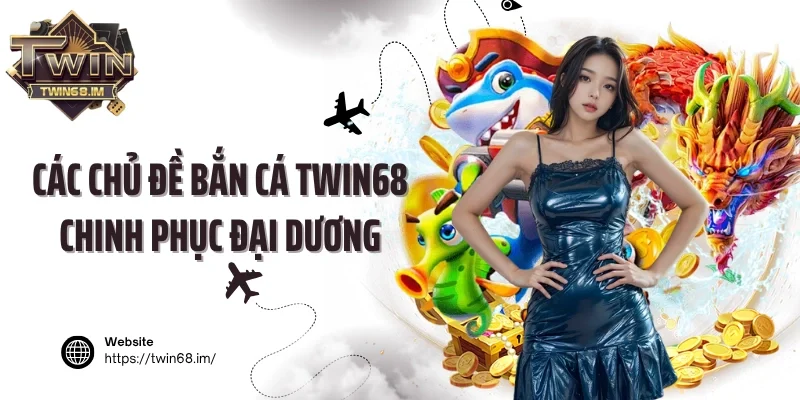 Các chủ đề bắn cá Twin68 chinh phục đại dương