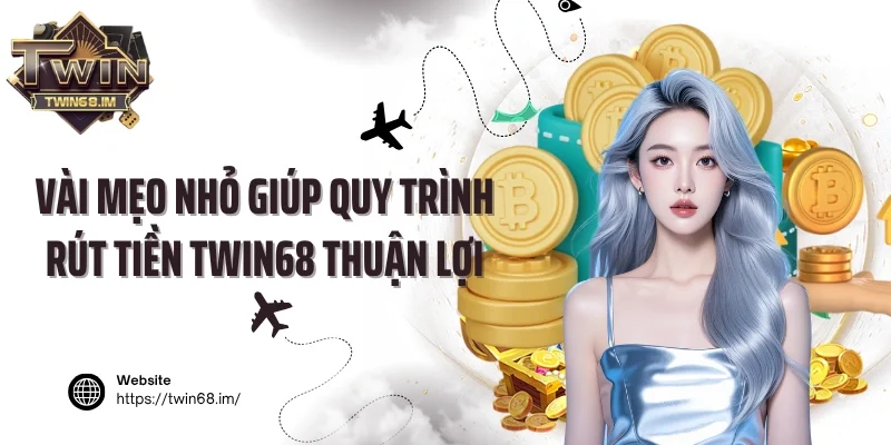Vài mẹo nhỏ giúp quy trình rút tiền Twin68 thuận lợi